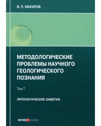 Методологические проблемы научного геологического познания. Литологические заметки. Том 7