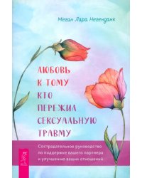 Любовь к тому, кто пережил сексуальную травму. Сострадательное руководство по поддержке