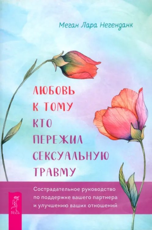 Любовь к тому, кто пережил сексуальную травму. Сострадательное руководство по поддержке