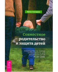 Совместное родительство и защита детей. Руководство по теории привязанности для воспитания детей