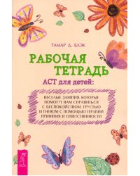 Рабочая тетрадь ACT для детей. Веселые занятия, которые помогут вам справиться с беспокойством