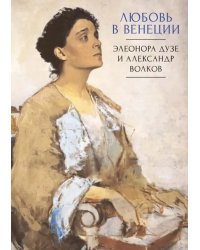 Любовь в Венеции. Элеонора Дузе и Александр Волков