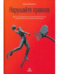 Нарушайте правила. Шесть контртрадиционных предпринимательских менталитетов, помогающих изменить мир