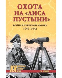 Охота на &quot;Лиса пустыни&quot;. Война в Северной Африке. 1940—1943