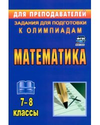 Математика. 7-8 классы. Задания для подготовки к олимпиадам