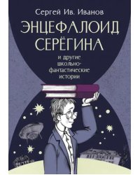 Энцефалоид Серёгина и другие школьно-фантастические истории