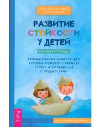 Развитие стойкости у детей. Рабочая тетрадь. Увлекательные занятия КПТ, которые помогут