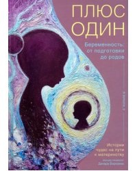 Плюс один. Беременность. От подготовки до родов