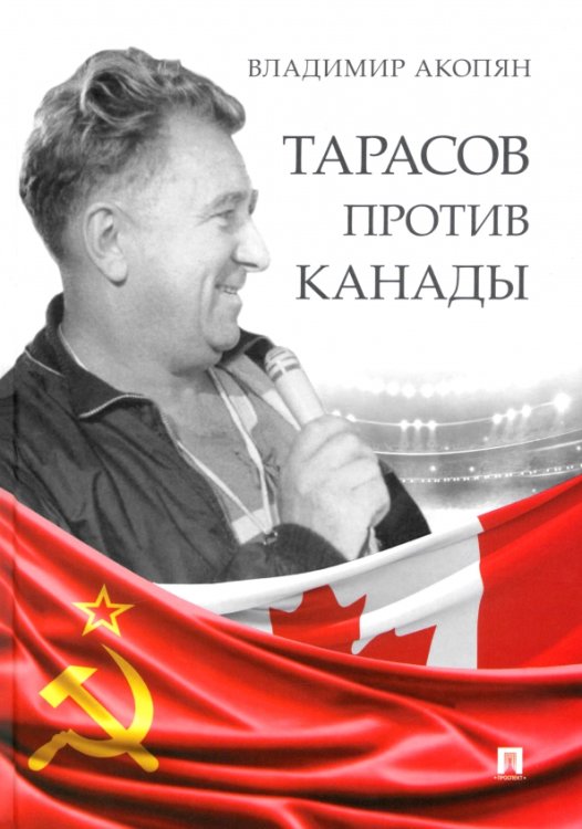 Тарасов против Канады. Воспоминания Владимира Акопяна о роли Анатолия Тарасова в развитии мирового хоккея