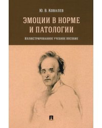 Эмоции в норме и патологии. Иллюстрированное учебное пособие