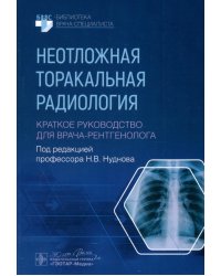 Неотложная торакальная радиология. Краткое руководство для врача-рентгенолога