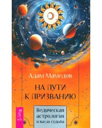 На пути к призванию. Ведическая астрология и ваша судьба