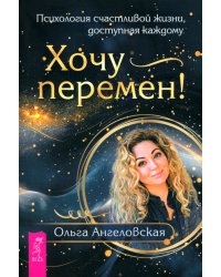 Хочу перемен! Психология счастливой жизни, доступная каждому