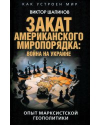 Закат американского миропорядка. Война на Украине. Опыт марксистской геополитики