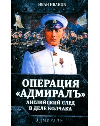 Операция «Адмиралъ». Английский след в деле Колчака