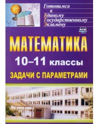 Математика. 10-11 классы. Задачи с параметрами