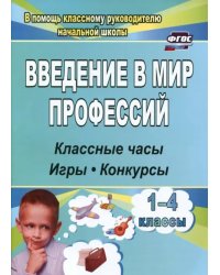 Введение в мир профессий. Классные часы, игры, конкурсы. 1- 4 классы. ФГОС