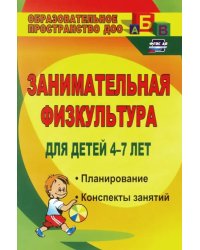 Занимательная физкультура для детей 4-7 лет. Планирование, конспекты занятий. ФГОС ДО