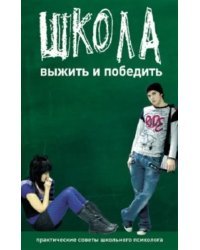 Школа. Выжить и победить. Практические советы школьного психолога