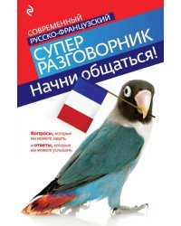 Начни общаться! Современный русско-французский суперразговорник