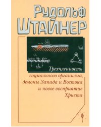 Трехчленность социального организма, демоны Запада и Востока и новое восприятие Христа. Семь лекций, прочитанных в Дорнахе с 17 по 31 октября 1920 года