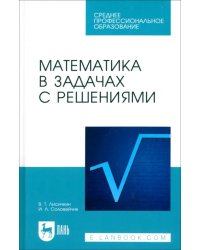 Математика в задачах с решениями. Учебное пособие