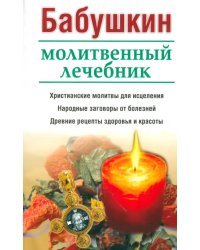 Бабушкин молитвенный лечебник. Христианские молитвы для исцеления. Народные заговоры от болезней. Древние рецепты здоровья и красоты