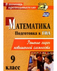 Математика. 9 класс. Подготовка к ГИА. Решение задач повышенной сложности