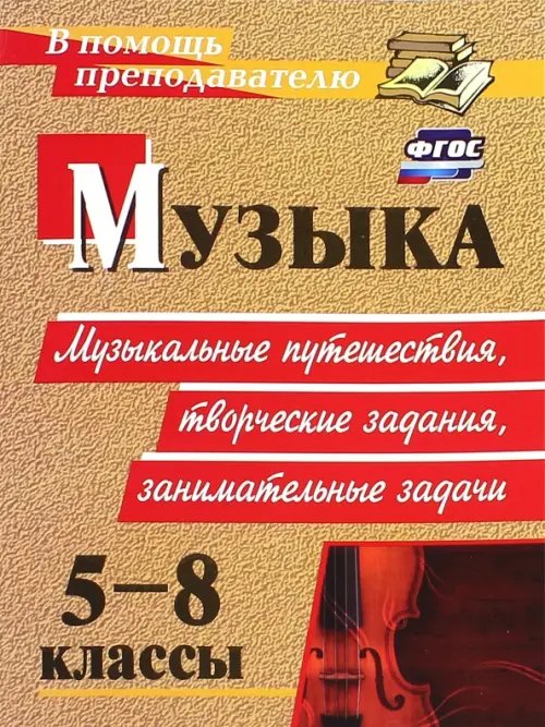 Музыка. 5-8 классы. Музыкальные путешествия, творческие задания, занимательные задачи. ФГОС