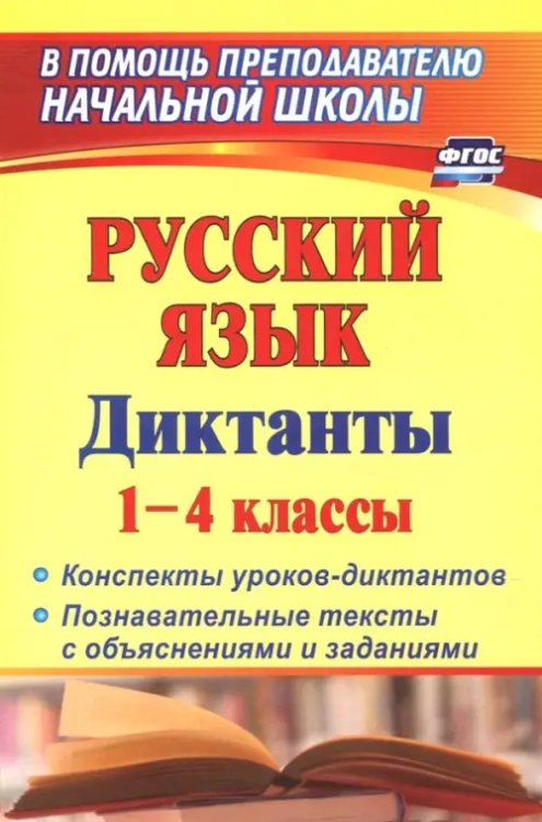 Русский язык. Диктанты. 1-4 классы. Конспекты уроков-диктантов. Познавательные тексты с объяснениями